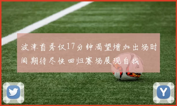 波津首秀仅17分钟渴望增加出场时间期待尽快回归赛场展现自我