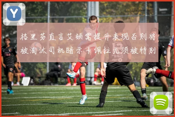 格里芬直言艾顿需提升表现否则将被淘汰司机暗示卡佩拉无须被特别提及