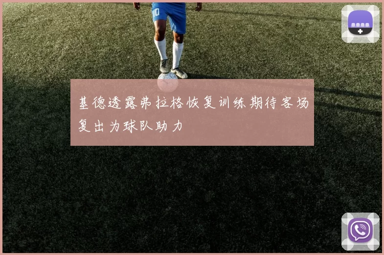基德透露弗拉格恢复训练期待客场复出为球队助力